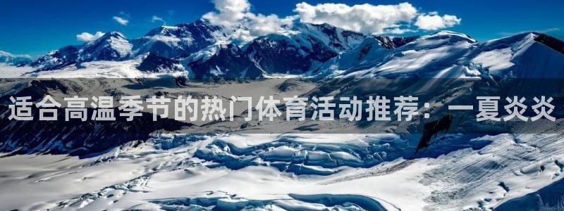 球客岛：适合高温季节的热门体育活动推荐：一夏炎炎