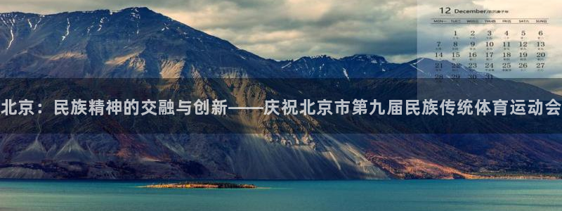 球客岛：北京：民族精神的交融与创新——庆祝北京市第九届民族传统体育运动会
