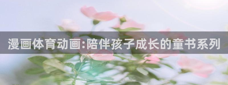 球客岛：漫画体育动画:陪伴孩子成长的童书系列